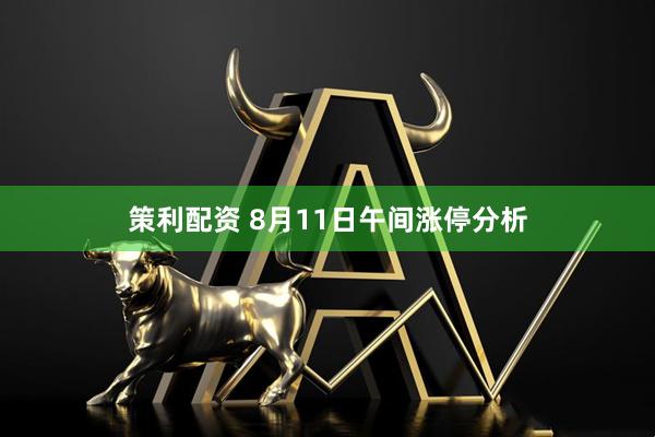 策利配资 8月11日午间涨停分析