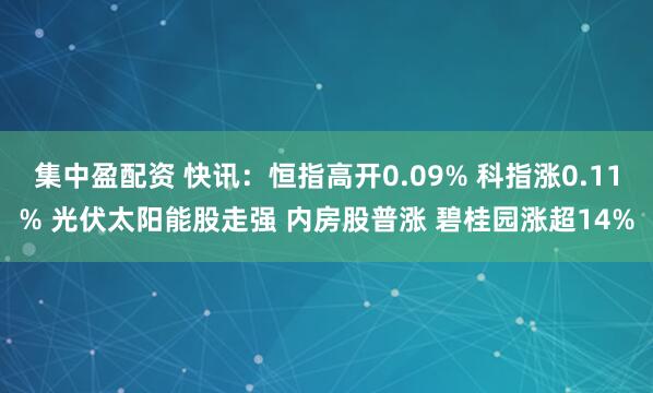 集中盈配资 快讯：恒指高开0.09% 科指涨0.11% 光伏太阳能股走强 内房股普涨 碧桂园涨超14%